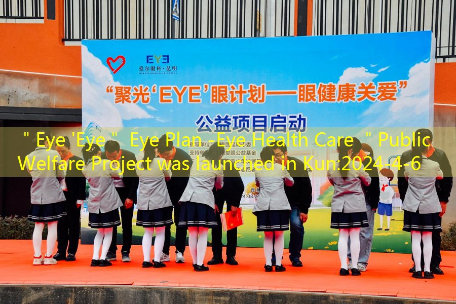 ＂Eye ‘Eye＂ Eye Plan -Eye Health Care ＂Public Welfare Project was launched in Kun
