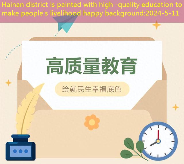 Hainan district is painted with high -quality education to make people’s livelihood happy background